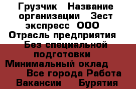 Грузчик › Название организации ­ Зест-экспресс, ООО › Отрасль предприятия ­ Без специальной подготовки › Минимальный оклад ­ 24 000 - Все города Работа » Вакансии   . Бурятия респ.